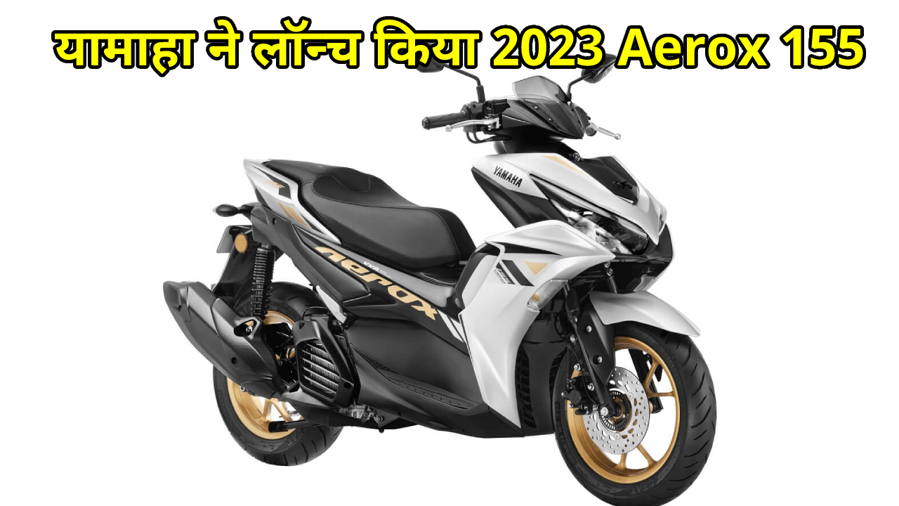 यामाहा ने लॉन्च किया 2023 Aerox 155